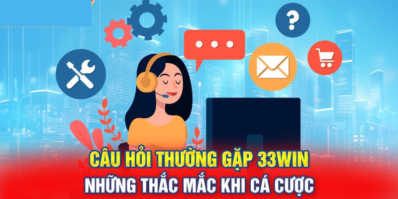 Câu hỏi thường gặp và giải đáp chi tiết tại 33WIN