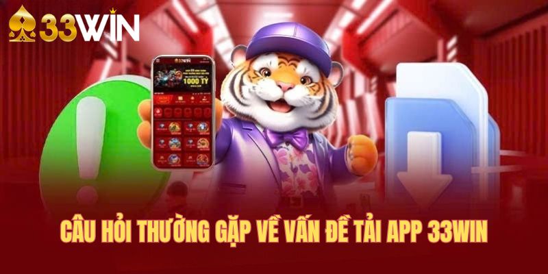 Câu hỏi thường gặp về vấn đề tải app tại 33WIN