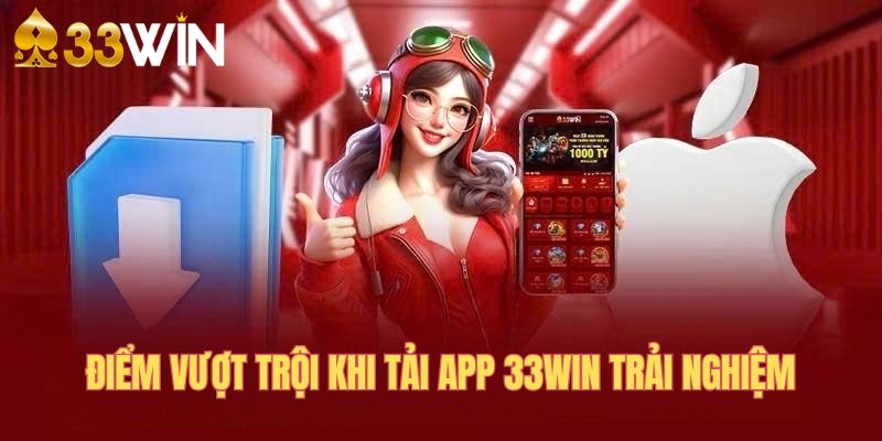 nhung-diem-vuot-troi-khi-tai-app-33win-trai-nghiem